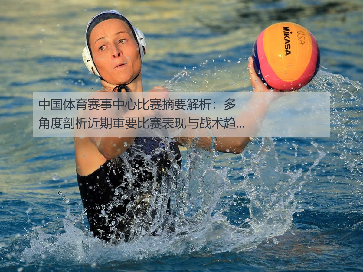 中国体育赛事中心比赛摘要解析:多角度剖析近期重要比赛表现与战术趋势